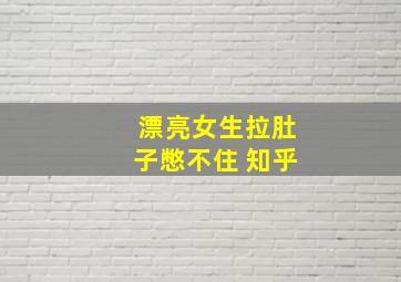 漂亮女生拉肚子憋不住 知乎